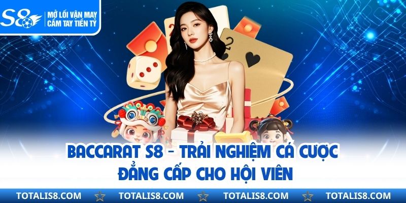 Baccarat S8 - Trải Nghiệm Cá Cược Đẳng Cấp Cho Hội Viên
