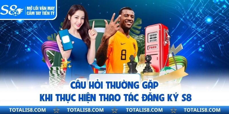 Đăng Ký S8 - Thao Tác Cơ Bản Trải Nghiệm Cá Cược Dễ Thực Hiện Câu hỏi thường gặp khi thực hiện thao tác đăng ký S8