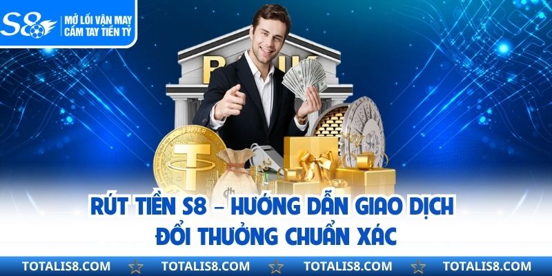 Rút Tiền S8 – Hướng Dẫn Giao Dịch Đổi Thưởng Chuẩn Xác Rút Tiền S8 – Hướng Dẫn Giao Dịch Đổi Thưởng Chuẩn Xác