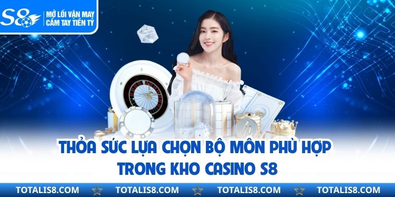 Thỏa sức lựa chọn bộ môn phù hợp trong kho Casino S8