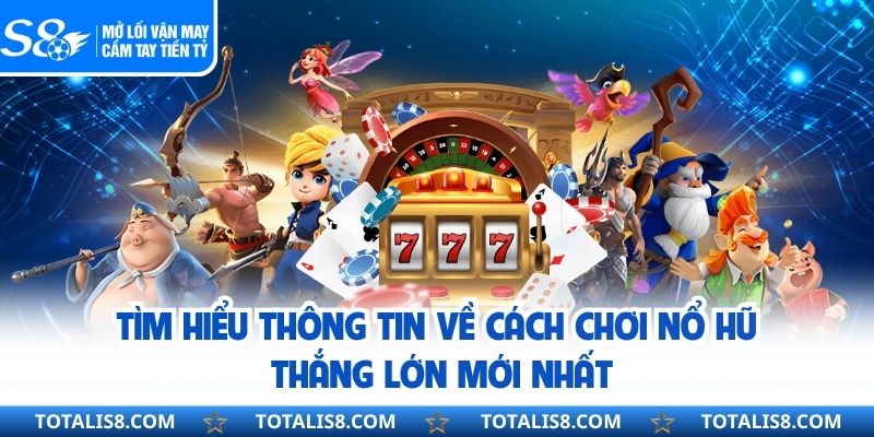 Tìm hiểu thông tin về cách chơi nổ hũ thắng lớn mới nhất