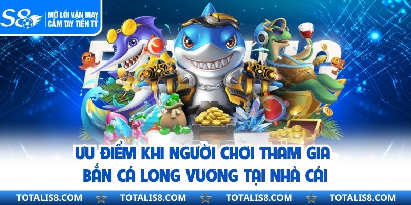 Ưu điểm khi người chơi tham gia bắn cá long vương tại nhà cái